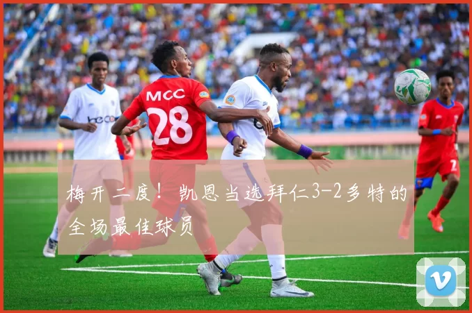梅开二度！凯恩当选拜仁3-2多特的全场最佳球员