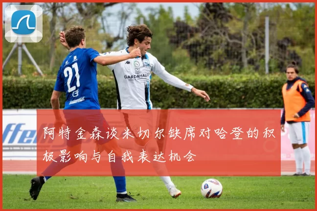 阿特金森谈米切尔缺席对哈登的积极影响与自我表达机会