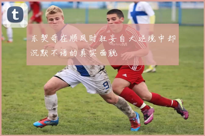 东契奇在顺风时狂妄自大逆境中却沉默不语的真实面貌