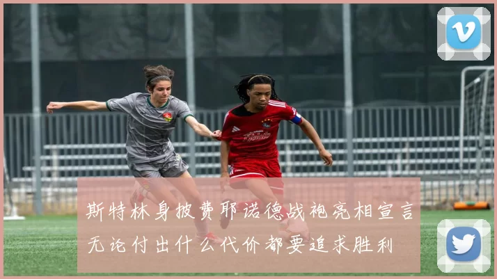斯特林身披费耶诺德战袍亮相宣言无论付出什么代价都要追求胜利