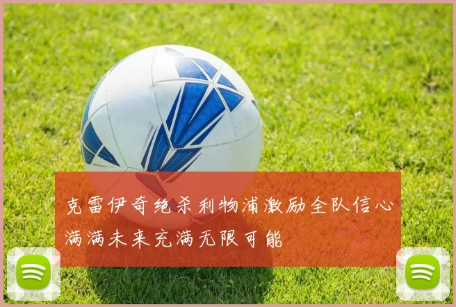 克雷伊奇绝杀利物浦激励全队信心满满未来充满无限可能