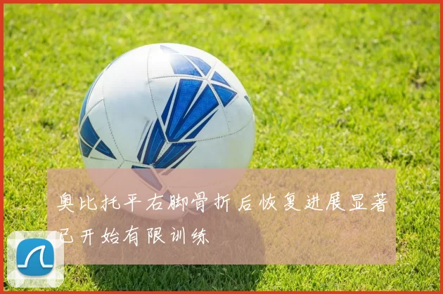 奥比托平右脚骨折后恢复进展显著已开始有限训练