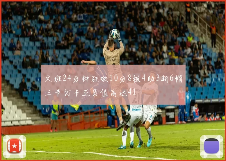 文班24分钟狂砍10分8板4助3断6帽三节打卡正负值高达41
