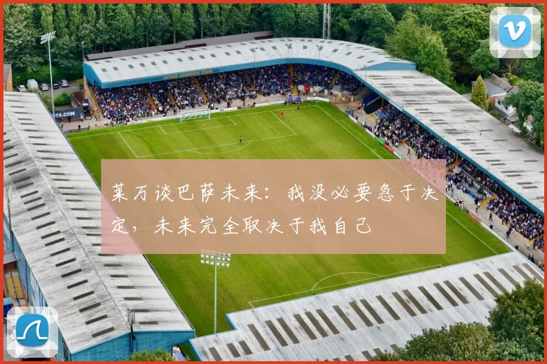 莱万谈巴萨未来：我没必要急于决定，未来完全取决于我自己